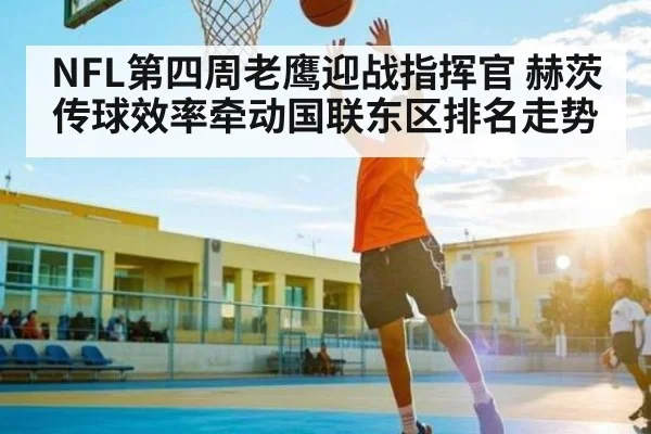 NFL第四周老鹰迎战指挥官 赫茨传球效率牵动国联东区排名走势