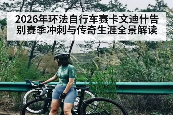 2026年环法自行车赛卡文迪什告别赛季冲刺与传奇生涯全景解读
